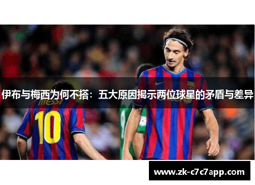 伊布与梅西为何不搭：五大原因揭示两位球星的矛盾与差异