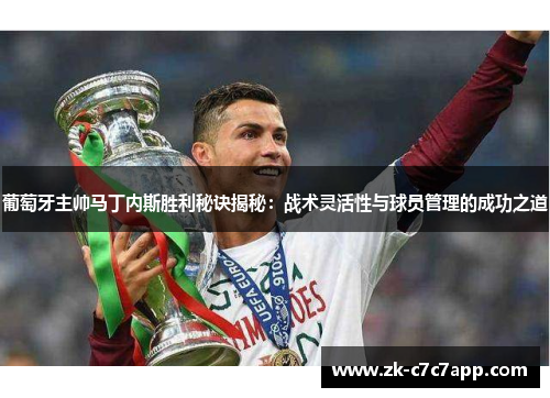 葡萄牙主帅马丁内斯胜利秘诀揭秘：战术灵活性与球员管理的成功之道