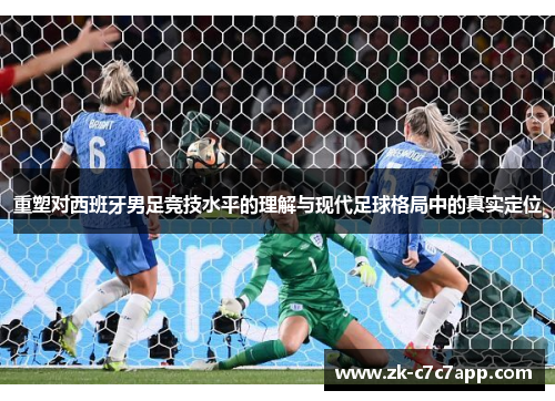 重塑对西班牙男足竞技水平的理解与现代足球格局中的真实定位 重塑对西班牙男足竞技水平的理解与现代足球格局中的真实定位