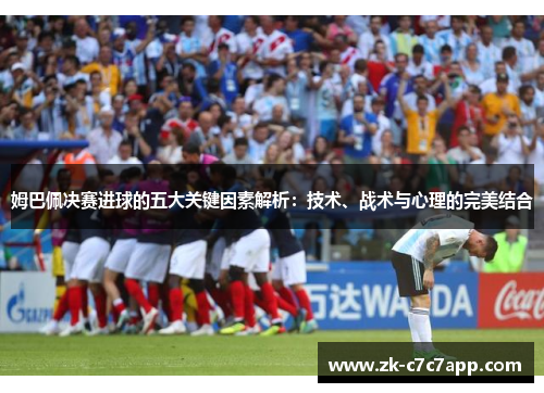 姆巴佩决赛进球的五大关键因素解析:技术、战术与心理的完美结合 姆巴佩决赛进球的五大关键因素解析:技术、战术与心理的完美结合
