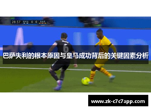 巴萨失利的根本原因与皇马成功背后的关键因素分析 巴萨失利的根本原因与皇马成功背后的关键因素分析