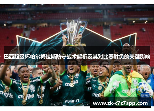 巴西超级杯帕尔梅拉斯防守战术解析及其对比赛胜负的关键影响 巴西超级杯帕尔梅拉斯防守战术解析及其对比赛胜负的关键影响