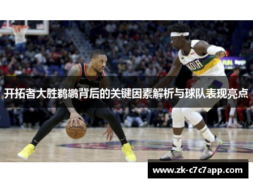 开拓者大胜鹈鹕背后的关键因素解析与球队表现亮点