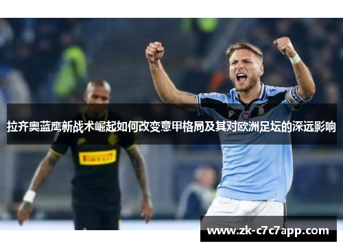 拉齐奥蓝鹰新战术崛起如何改变意甲格局及其对欧洲足坛的深远影响 拉齐奥蓝鹰新战术崛起如何改变意甲格局及其对欧洲足坛的深远影响