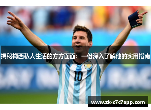 揭秘梅西私人生活的方方面面：一份深入了解他的实用指南