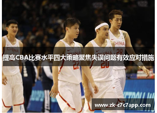 提高CBA比赛水平四大策略聚焦失误问题有效应对措施