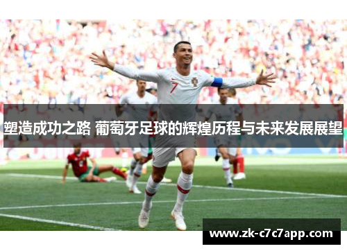 塑造成功之路 葡萄牙足球的辉煌历程与未来发展展望 塑造成功之路 葡萄牙足球的辉煌历程与未来发展展望