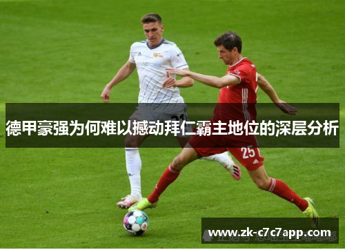 德甲豪强为何难以撼动拜仁霸主地位的深层分析 德甲豪强为何难以撼动拜仁霸主地位的深层分析