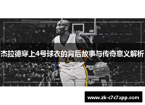 杰拉德穿上4号球衣的背后故事与传奇意义解析 杰拉德穿上4号球衣的背后故事与传奇意义解析