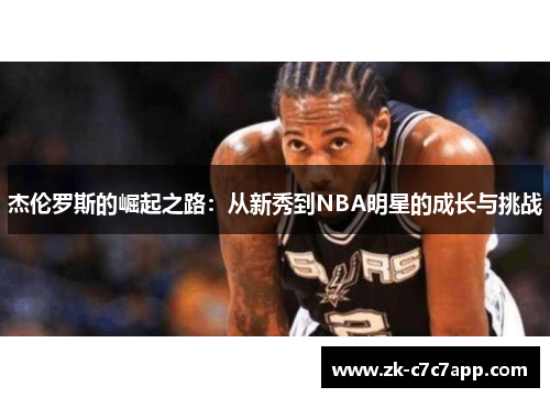 杰伦罗斯的崛起之路：从新秀到NBA明星的成长与挑战