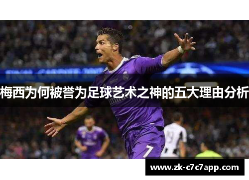 梅西为何被誉为足球艺术之神的五大理由分析