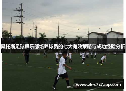 桑托斯足球俱乐部培养球员的七大有效策略与成功经验分析 桑托斯足球俱乐部培养球员的七大有效策略与成功经验分析
