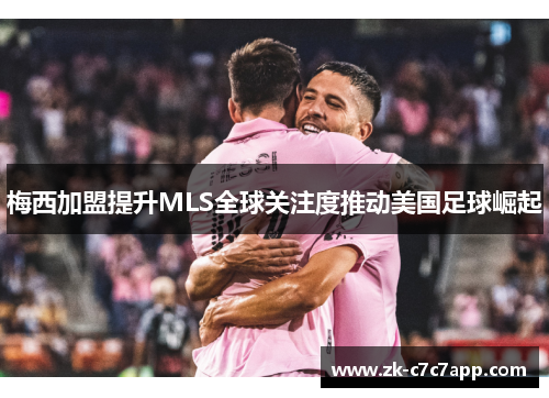 梅西加盟提升MLS全球关注度推动美国足球崛起 梅西加盟提升MLS全球关注度推动美国足球崛起