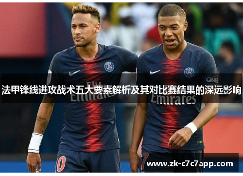 法甲锋线进攻战术五大要素解析及其对比赛结果的深远影响 法甲锋线进攻战术五大要素解析及其对比赛结果的深远影响