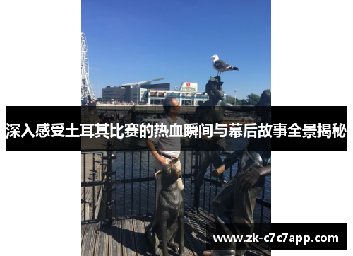 深入感受土耳其比赛的热血瞬间与幕后故事全景揭秘 深入感受土耳其比赛的热血瞬间与幕后故事全景揭秘