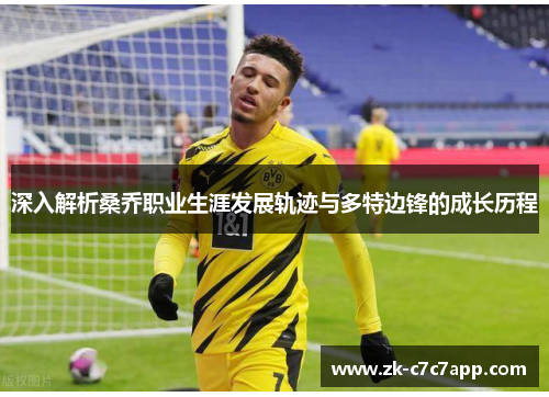 深入解析桑乔职业生涯发展轨迹与多特边锋的成长历程 深入解析桑乔职业生涯发展轨迹与多特边锋的成长历程