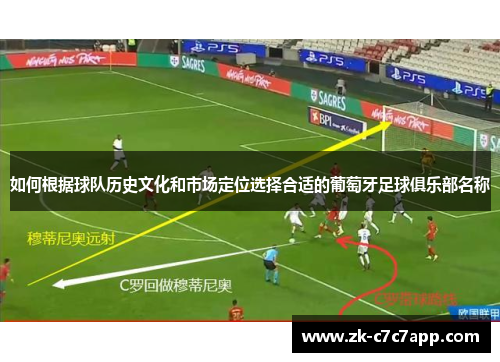 如何根据球队历史文化和市场定位选择合适的葡萄牙足球俱乐部名称