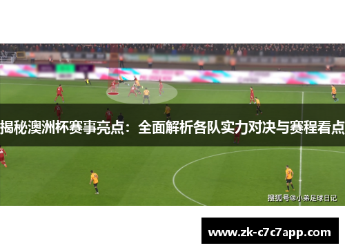 揭秘澳洲杯赛事亮点:全面解析各队实力对决与赛程看点 揭秘澳洲杯赛事亮点:全面解析各队实力对决与赛程看点