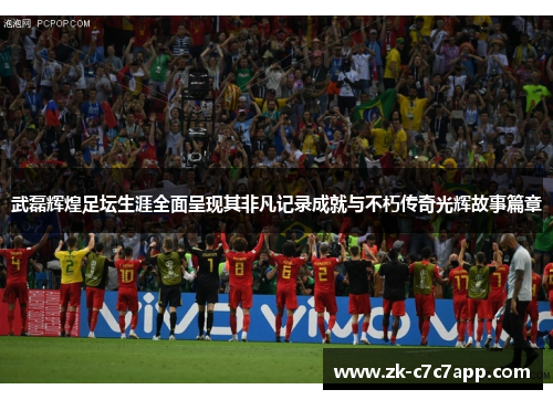 武磊辉煌足坛生涯全面呈现其非凡记录成就与不朽传奇光辉故事篇章