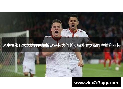 深度揭秘五大关键理由解析欧联杯为何长期被外界之称作塞维利亚杯