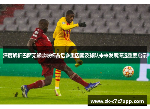 深度解析巴萨无缘欧联杯背后多重因素及球队未来发展深远重要启示 深度解析巴萨无缘欧联杯背后多重因素及球队未来发展深远重要启示