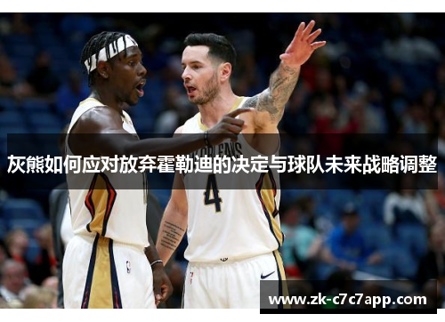 灰熊如何应对放弃霍勒迪的决定与球队未来战略调整