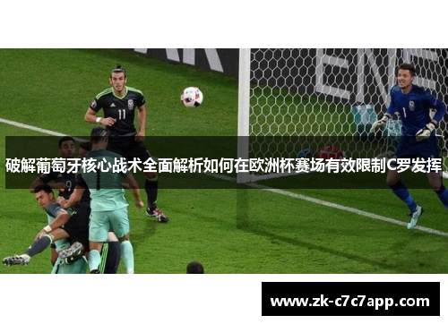 破解葡萄牙核心战术全面解析如何在欧洲杯赛场有效限制C罗发挥 破解葡萄牙核心战术全面解析如何在欧洲杯赛场有效限制C罗发挥