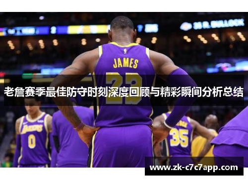 老詹赛季最佳防守时刻深度回顾与精彩瞬间分析总结 老詹赛季最佳防守时刻深度回顾与精彩瞬间分析总结