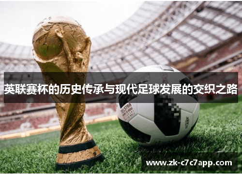 英联赛杯的历史传承与现代足球发展的交织之路 英联赛杯的历史传承与现代足球发展的交织之路