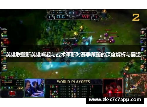 英雄联盟新英雄崛起与战术革新对赛季策略的深度解析与展望 英雄联盟新英雄崛起与战术革新对赛季策略的深度解析与展望