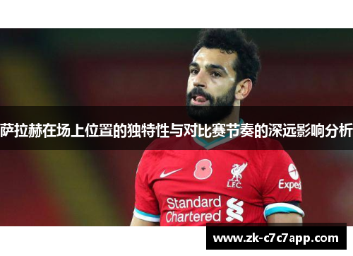 萨拉赫在场上位置的独特性与对比赛节奏的深远影响分析 萨拉赫在场上位置的独特性与对比赛节奏的深远影响分析