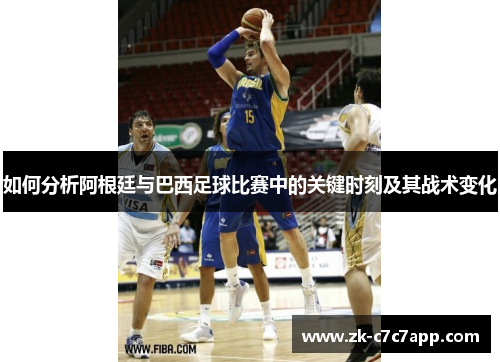 如何分析阿根廷与巴西足球比赛中的关键时刻及其战术变化
