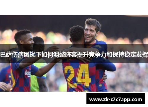 巴萨伤病困扰下如何调整阵容提升竞争力和保持稳定发挥 巴萨伤病困扰下如何调整阵容提升竞争力和保持稳定发挥