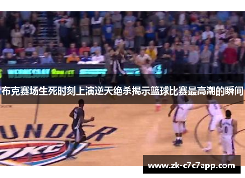 布克赛场生死时刻上演逆天绝杀揭示篮球比赛最高潮的瞬间