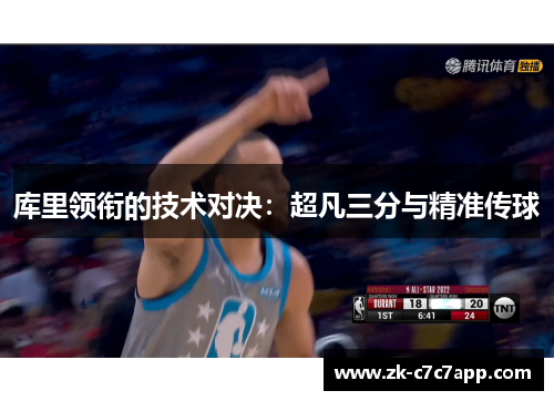 库里领衔的技术对决:超凡三分与精准传球 库里领衔的技术对决:超凡三分与精准传球