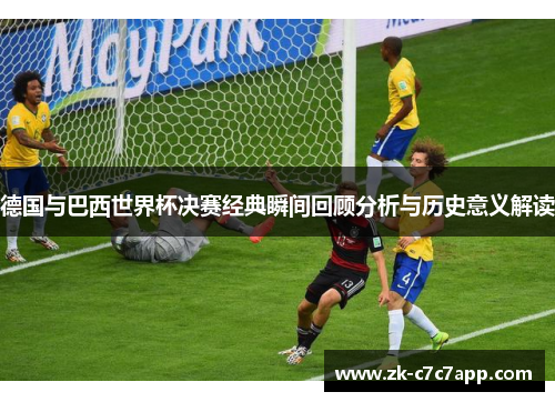 德国与巴西世界杯决赛经典瞬间回顾分析与历史意义解读 德国与巴西世界杯决赛经典瞬间回顾分析与历史意义解读