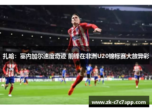 扎哈：塞内加尔速度奇迹 前锋在非洲U20锦标赛大放异彩