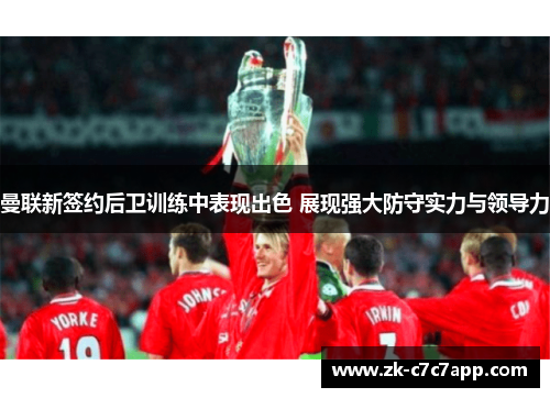 曼联新签约后卫训练中表现出色 展现强大防守实力与领导力