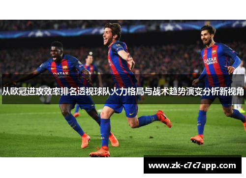 从欧冠进攻效率排名透视球队火力格局与战术趋势演变分析新视角