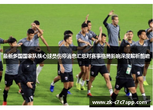 最新多国国家队核心球员伤停消息汇总对赛事格局影响深度解析前瞻