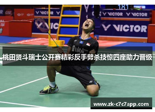 桃田贤斗瑞士公开赛精彩反手劈杀技惊四座助力晋级