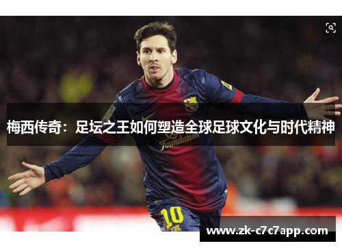 梅西传奇：足坛之王如何塑造全球足球文化与时代精神