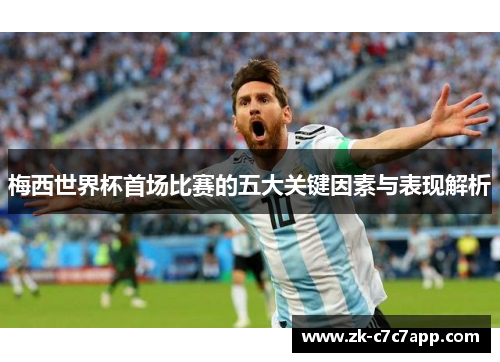 梅西世界杯首场比赛的五大关键因素与表现解析 梅西世界杯首场比赛的五大关键因素与表现解析