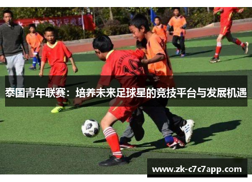 泰国青年联赛:培养未来足球星的竞技平台与发展机遇 泰国青年联赛:培养未来足球星的竞技平台与发展机遇
