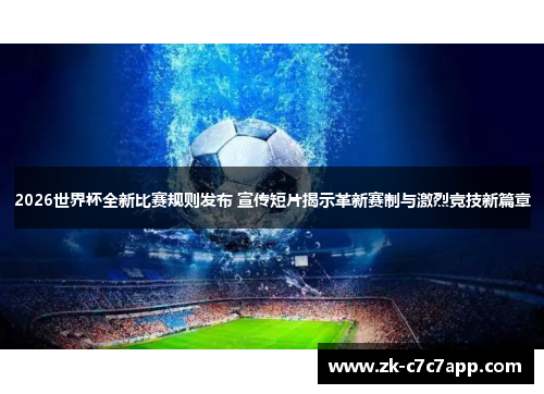 2026世界杯全新比赛规则发布 宣传短片揭示革新赛制与激烈竞技新篇章