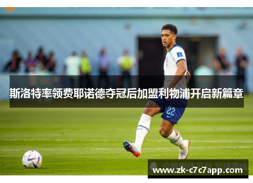 斯洛特率领费耶诺德夺冠后加盟利物浦开启新篇章