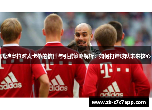 瓜迪奥拉对麦卡蒂的信任与引援策略解析：如何打造球队未来核心