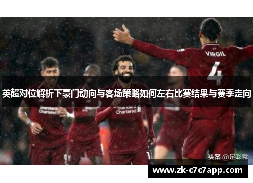 英超对位解析下豪门动向与客场策略如何左右比赛结果与赛季走向 英超对位解析下豪门动向与客场策略如何左右比赛结果与赛季走向