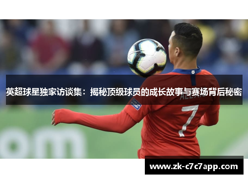 英超球星独家访谈集:揭秘顶级球员的成长故事与赛场背后秘密 英超球星独家访谈集:揭秘顶级球员的成长故事与赛场背后秘密