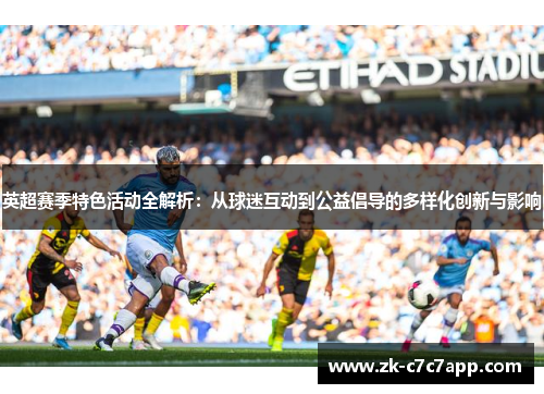英超赛季特色活动全解析:从球迷互动到公益倡导的多样化创新与影响 英超赛季特色活动全解析:从球迷互动到公益倡导的多样化创新与影响